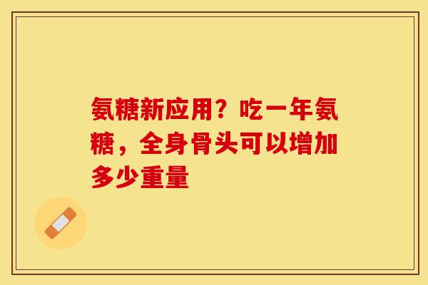 氨糖新应用？吃一年氨糖，全身骨头可以增加多少重量