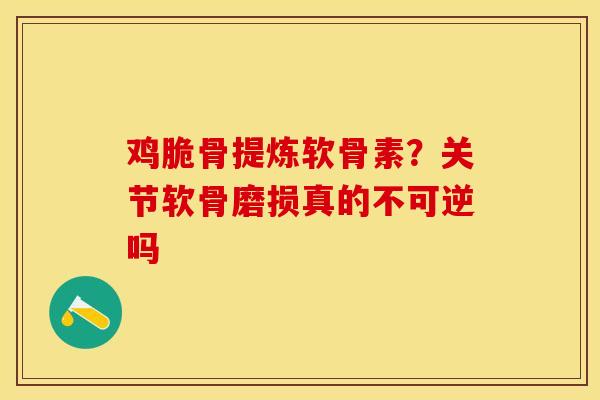 鸡脆骨提炼软骨素？关节软骨磨损真的不可逆吗
