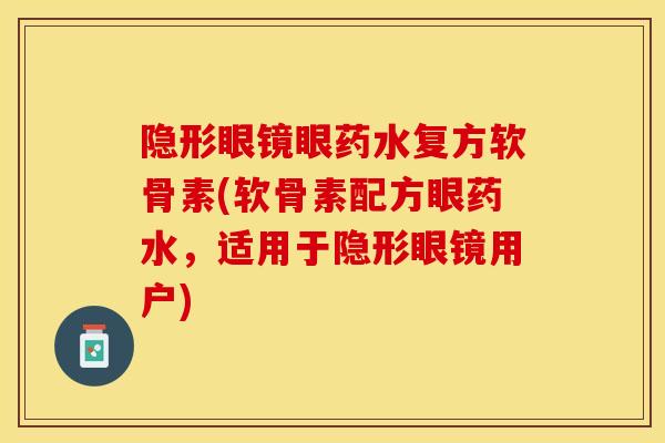 隐形眼镜眼药水复方软骨素(软骨素配方眼药水，适用于隐形眼镜用户)