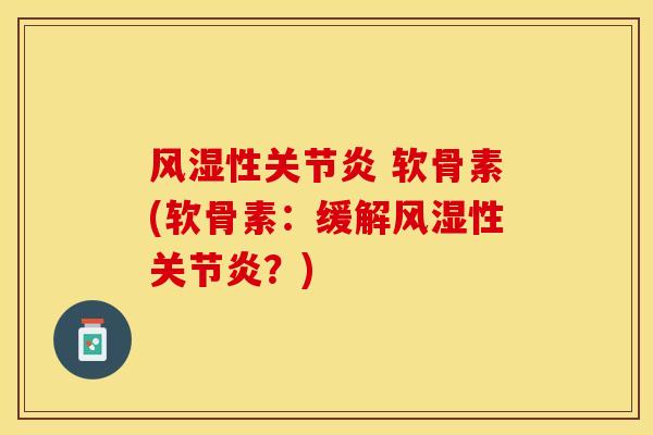 风湿性关节炎 软骨素(软骨素：缓解风湿性关节炎？)