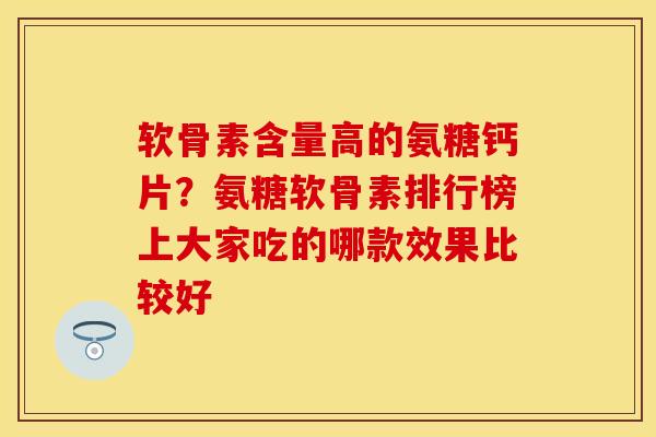 软骨素含量高的氨糖钙片？氨糖软骨素排行榜上大家吃的哪款效果比较好