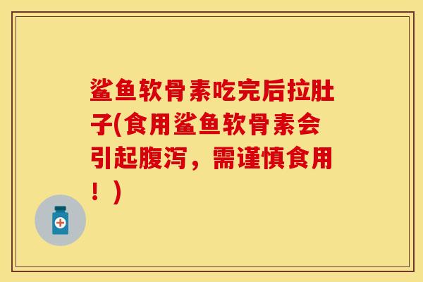 鲨鱼软骨素吃完后拉肚子(食用鲨鱼软骨素会引起腹泻，需谨慎食用！)