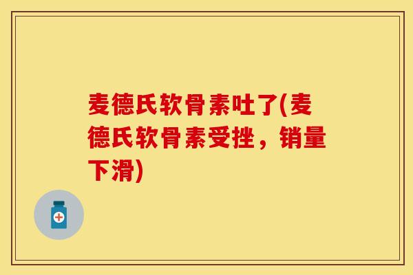 麦德氏软骨素吐了(麦德氏软骨素受挫，销量下滑)
