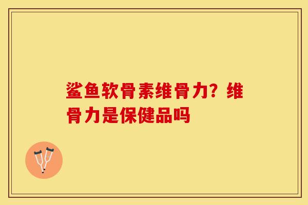 鲨鱼软骨素维骨力？维骨力是保健品吗