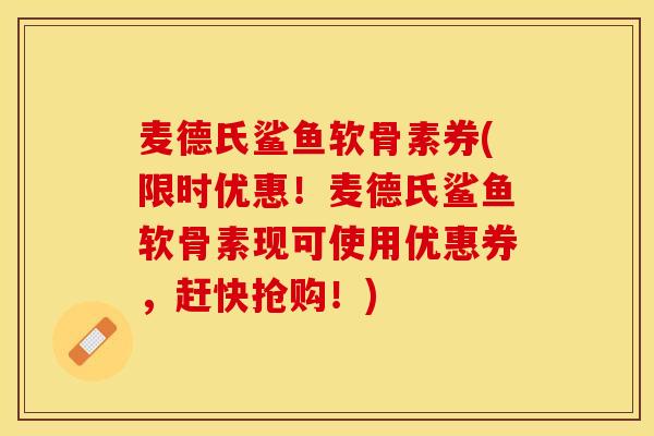 麦德氏鲨鱼软骨素券(限时优惠！麦德氏鲨鱼软骨素现可使用优惠券，赶快抢购！)
