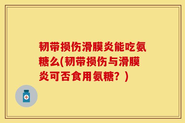 韧带损伤滑膜炎能吃氨糖么(韧带损伤与滑膜炎可否食用氨糖？)