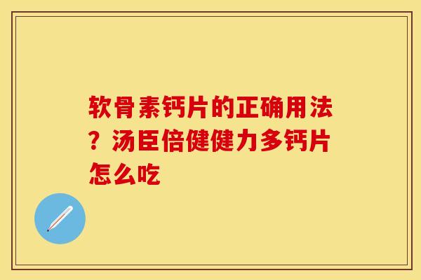 软骨素钙片的正确用法？汤臣倍健健力多钙片怎么吃