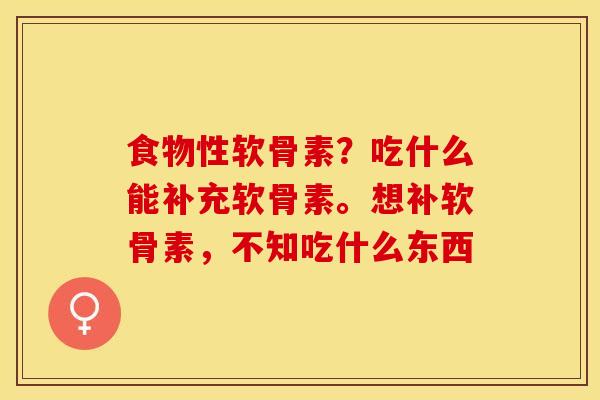 食物性软骨素？吃什么能补充软骨素。想补软骨素，不知吃什么东西
