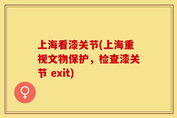 上海看漆关节(上海重视文物保护，检查漆关节 exit)