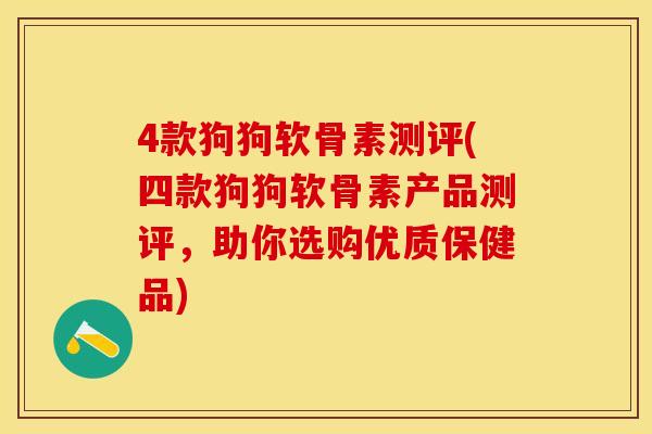4款狗狗软骨素测评(四款狗狗软骨素产品测评，助你选购优质保健品)