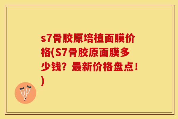 s7骨胶原培植面膜价格(S7骨胶原面膜多少钱？最新价格盘点！)