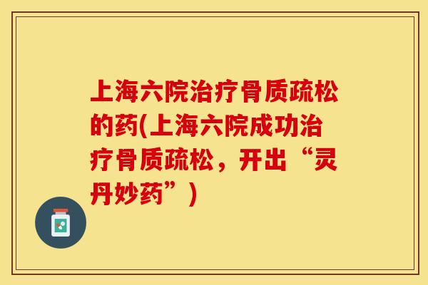 上海六院治疗骨质疏松的药(上海六院成功治疗骨质疏松，开出“灵丹妙药”)