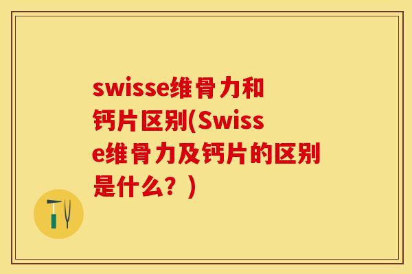 swisse维骨力和钙片区别(Swisse维骨力及钙片的区别是什么？)