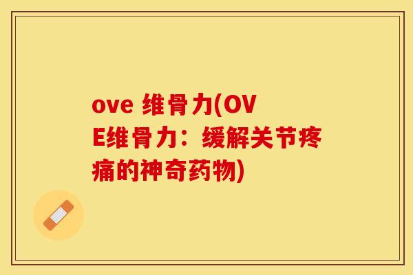 ove 维骨力(OVE维骨力：缓解关节疼痛的神奇药物)-第1张图片-关节保镖