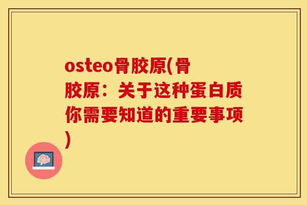 osteo骨胶原(骨胶原：关于这种蛋白质你需要知道的重要事项)