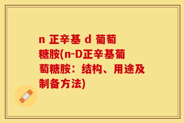 n 正辛基 d 葡萄糖胺(n-D正辛基葡萄糖胺：结构、用途及制备方法)