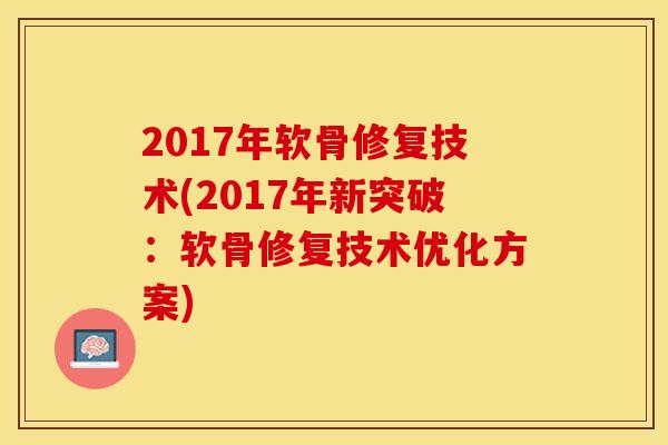2017年软骨修复技术(2017年新突破：软骨修复技术优化方案)
