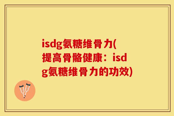 isdg氨糖维骨力(提高骨骼健康：isdg氨糖维骨力的功效)