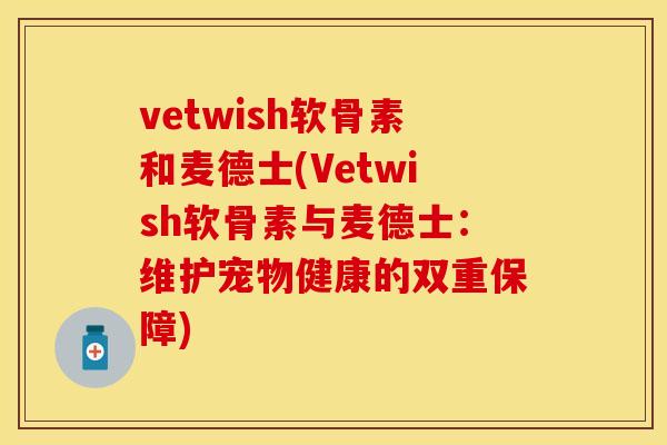 vetwish软骨素和麦德士(Vetwish软骨素与麦德士：维护宠物健康的双重保障)
