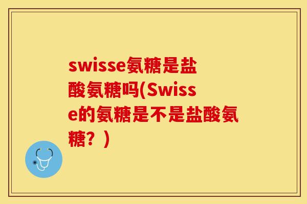 swisse氨糖是盐酸氨糖吗(Swisse的氨糖是不是盐酸氨糖？)