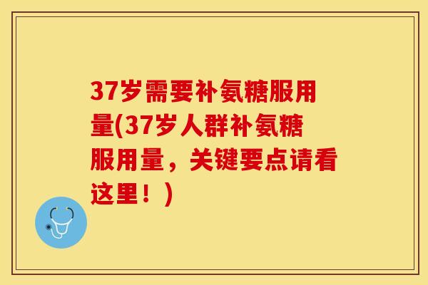 37岁需要补氨糖服用量(37岁人群补氨糖服用量，关键要点请看这里！)