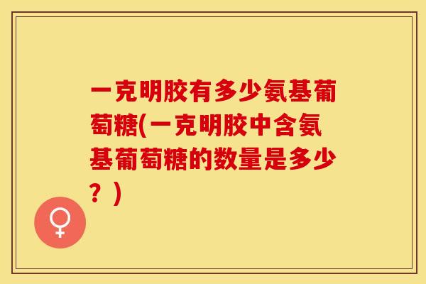 一克明胶有多少氨基葡萄糖(一克明胶中含氨基葡萄糖的数量是多少？)