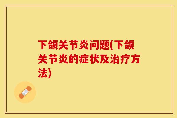 下颌关节炎问题(下颌关节炎的症状及治疗方法)