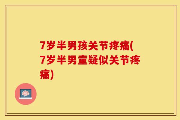 7岁半男孩关节疼痛(7岁半男童疑似关节疼痛)
