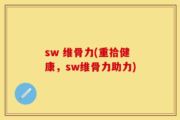 sw 维骨力(重拾健康，sw维骨力助力)