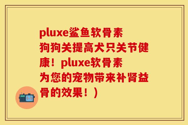 pluxe鲨鱼软骨素狗狗关提高犬只关节健康！pluxe软骨素为您的宠物带来补肾益骨的效果！)