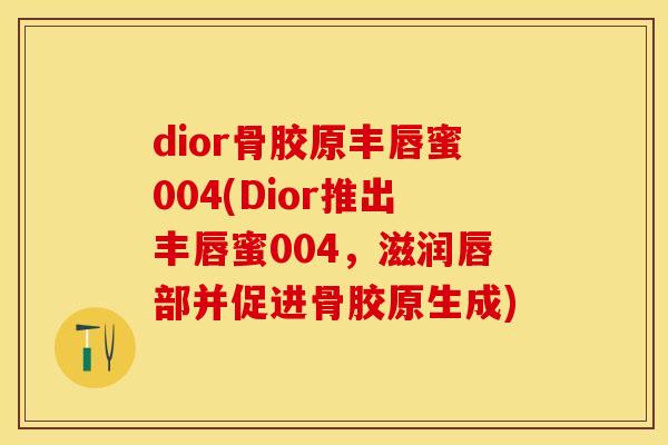 dior骨胶原丰唇蜜004(Dior推出丰唇蜜004，滋润唇部并促进骨胶原生成)