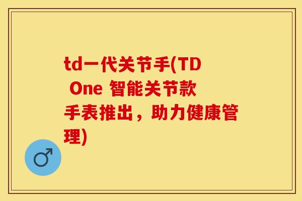 td一代关节手(TD One 智能关节款手表推出，助力健康管理)