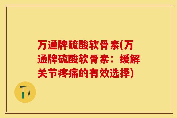 万通牌硫酸软骨素(万通牌硫酸软骨素:缓解关节疼痛的有效选择)-第1张图片-关节保镖 万通牌硫酸软骨素(万通牌硫酸软骨素:缓解关节疼痛的有效选择)-第1张图片-关节保镖