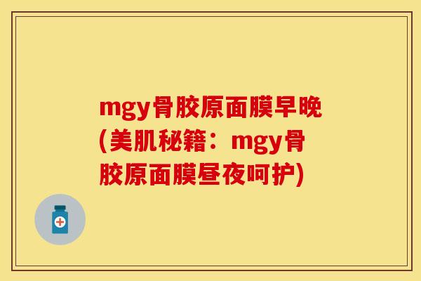mgy骨胶原面膜早晚(美肌秘籍：mgy骨胶原面膜昼夜呵护)