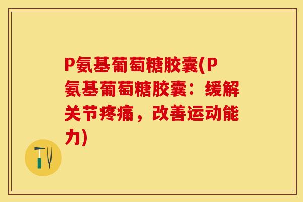 P氨基葡萄糖胶囊(P氨基葡萄糖胶囊：缓解关节疼痛，改善运动能力)