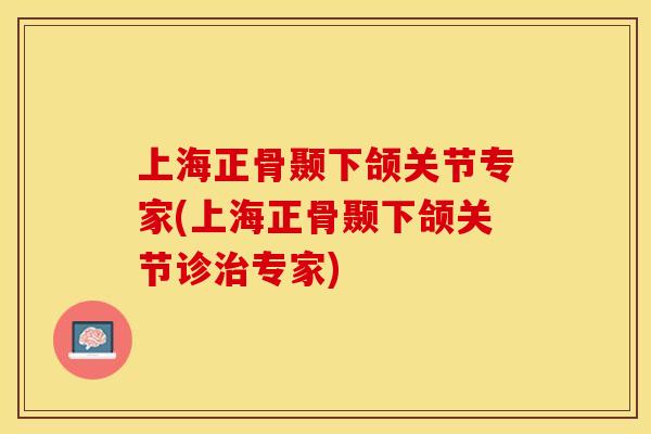 上海正骨颞下颌关节专家(上海正骨颞下颌关节诊治专家)