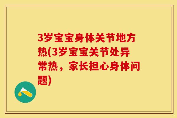 3岁宝宝身体关节地方热(3岁宝宝关节处异常热，家长担心身体问题)
