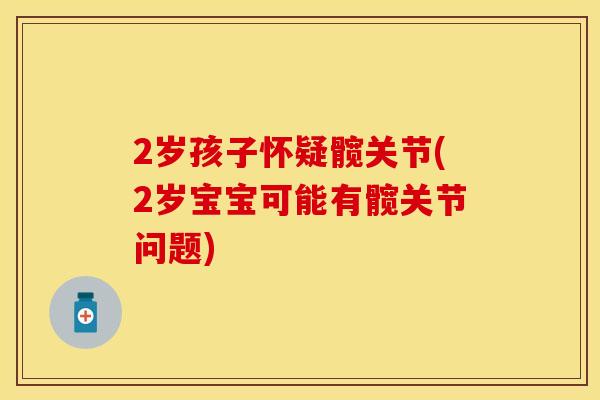 2岁孩子怀疑髋关节(2岁宝宝可能有髋关节问题)