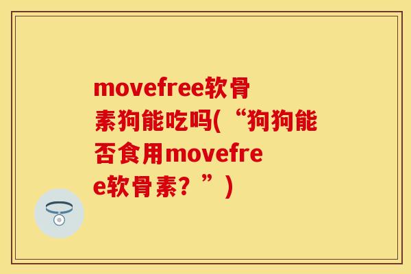 movefree软骨素狗能吃吗(“狗狗能否食用movefree软骨素？”)