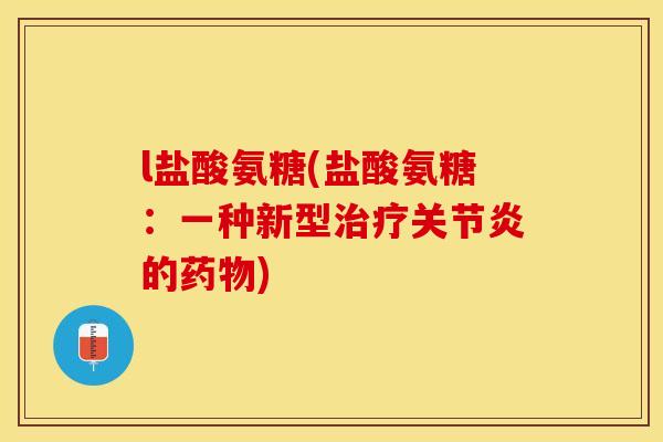 l盐酸氨糖(盐酸氨糖：一种新型治疗关节炎的药物)
