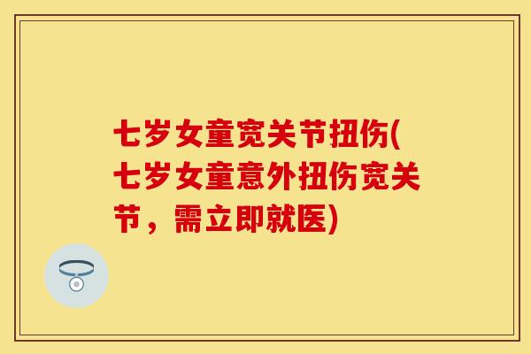 七岁女童宽关节扭伤(七岁女童意外扭伤宽关节，需立即就医)