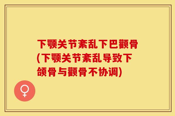 下颚关节紊乱下巴颧骨(下颚关节紊乱导致下颌骨与颧骨不协调)