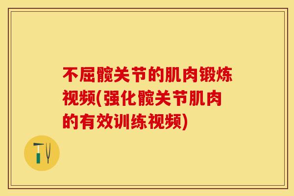 不屈髋关节的肌肉锻炼视频(强化髋关节肌肉的有效训练视频)