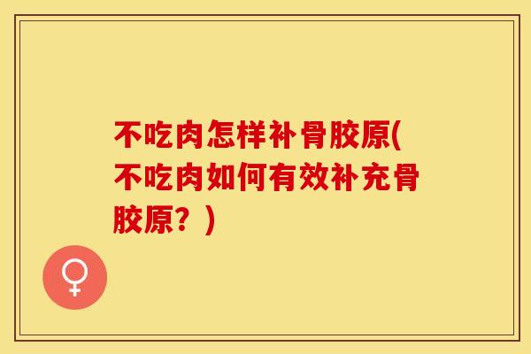 不吃肉怎样补骨胶原(不吃肉如何有效补充骨胶原？)