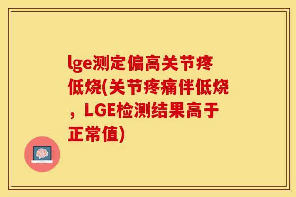 lge测定偏高关节疼低烧(关节疼痛伴低烧,LGE检测结果高于正常值)-第1张图片-关节保镖 lge测定偏高关节疼低烧(关节疼痛伴低烧,LGE检测结果高于正常值)-第1张图片-关节保镖