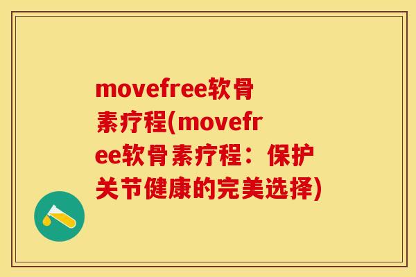 movefree软骨素疗程(movefree软骨素疗程：保护关节健康的完美选择)
