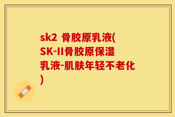sk2 骨胶原乳液(SK-II骨胶原保湿乳液-肌肤年轻不老化)