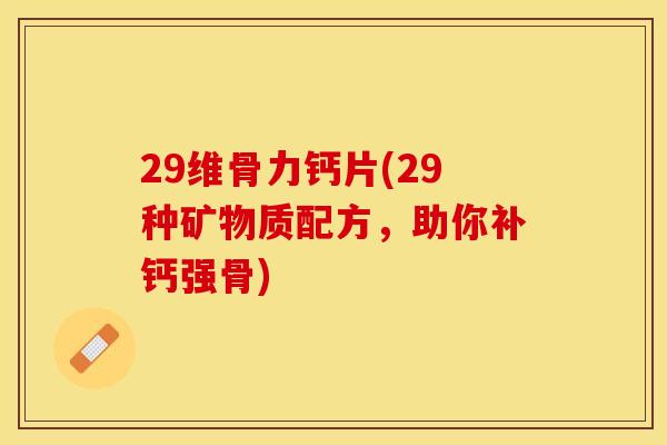 29维骨力钙片(29种矿物质配方，助你补钙强骨)