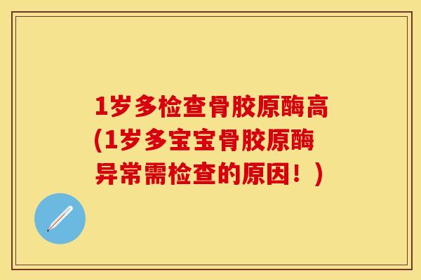 1岁多检查骨胶原酶高(1岁多宝宝骨胶原酶异常需检查的原因！)