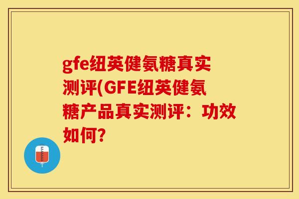 gfe纽英健氨糖真实测评(GFE纽英健氨糖产品真实测评：功效如何？